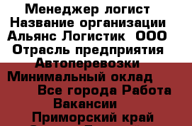 Менеджер-логист › Название организации ­ Альянс-Логистик, ООО › Отрасль предприятия ­ Автоперевозки › Минимальный оклад ­ 10 000 - Все города Работа » Вакансии   . Приморский край,Спасск-Дальний г.